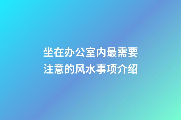 坐在办公室内最需要注意的风水事项介绍