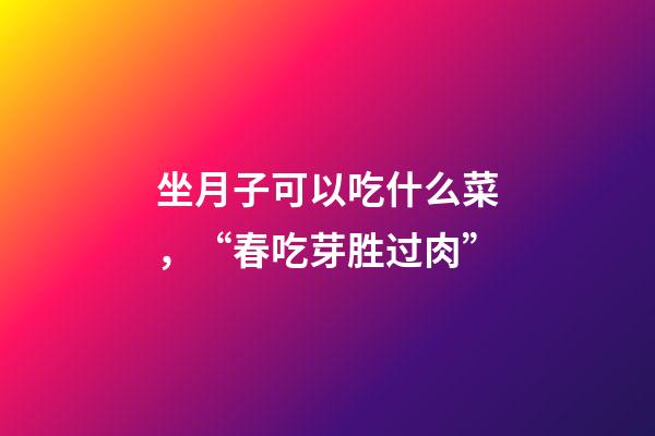 坐月子可以吃什么菜，“春吃芽胜过肉”-第1张-观点-玄机派