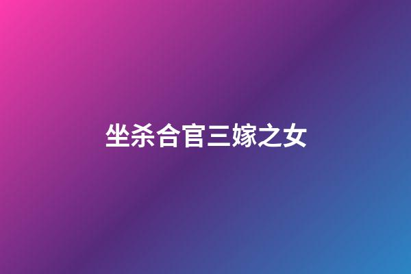 坐杀合官三嫁之女
