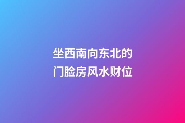 坐西南向东北的门脸房风水财位