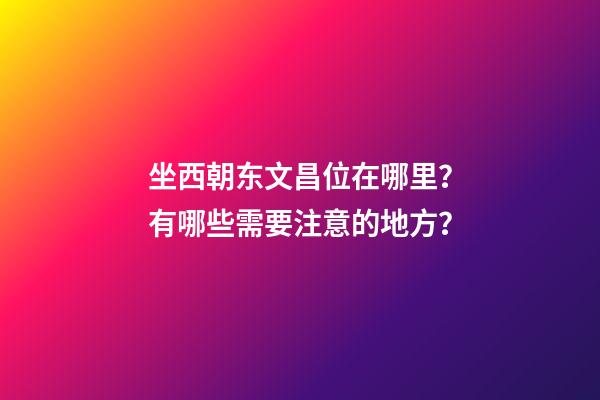 坐西朝东文昌位在哪里？有哪些需要注意的地方？