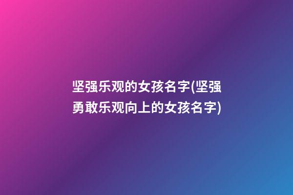 坚强乐观的女孩名字(坚强勇敢乐观向上的女孩名字)