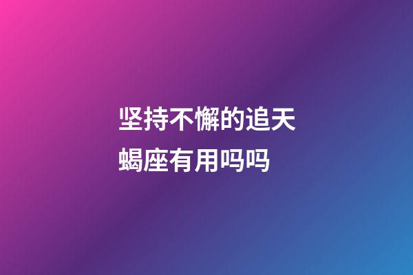 坚持不懈的追天蝎座有用吗吗-第1张-星座运势-玄机派