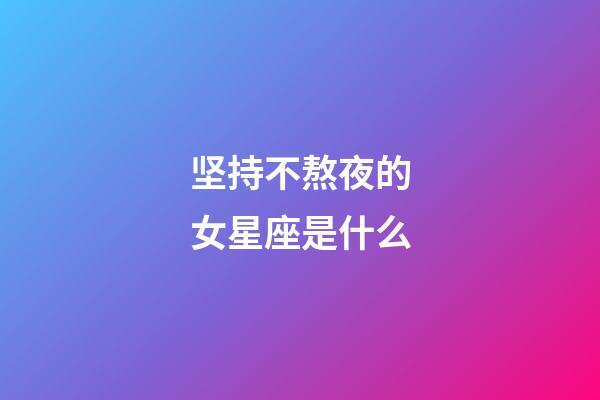 坚持不熬夜的女星座是什么-第1张-星座运势-玄机派