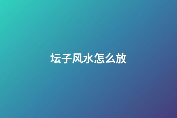 坛子风水怎么放