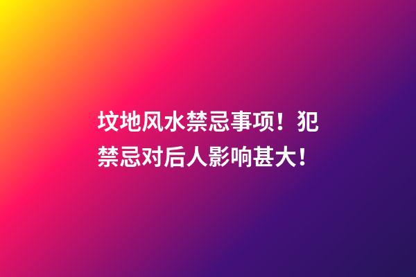 坟地风水禁忌事项！犯禁忌对后人影响甚大！