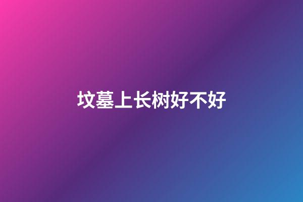 坟墓上长树好不好