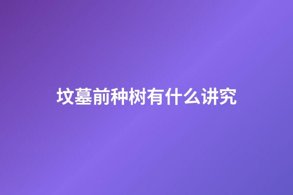 坟墓前种树有什么讲究