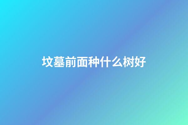 坟墓前面种什么树好