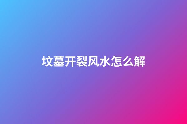 坟墓开裂风水怎么解