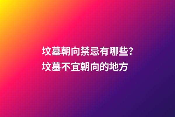 坟墓朝向禁忌有哪些？坟墓不宜朝向的地方