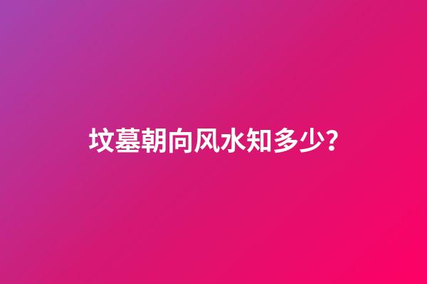坟墓朝向风水知多少？