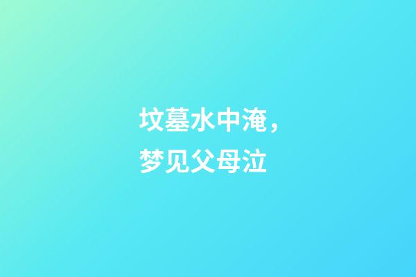 坟墓水中淹，梦见父母泣