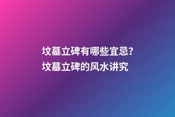 坟墓立碑有哪些宜忌？坟墓立碑的风水讲究