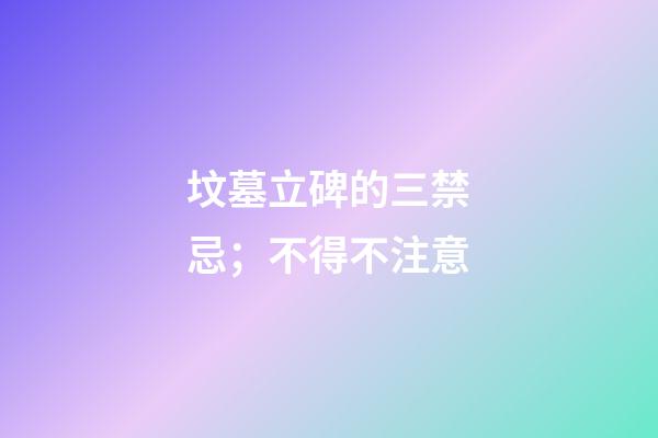 坟墓立碑的三禁忌；不得不注意