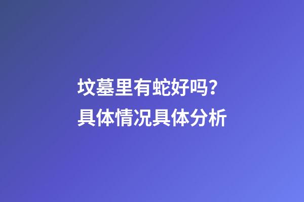坟墓里有蛇好吗？具体情况具体分析