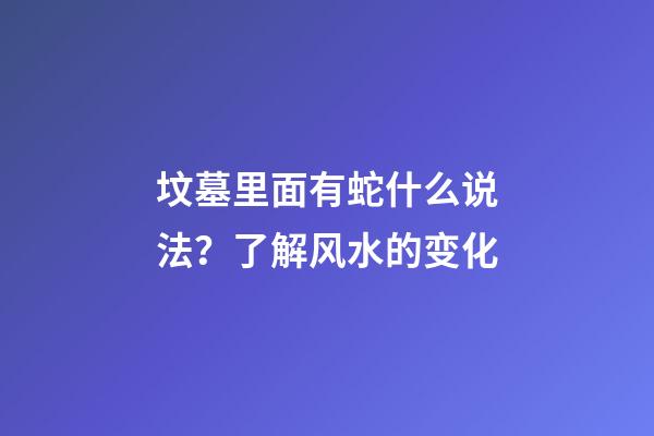 坟墓里面有蛇什么说法？了解风水的变化