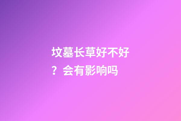 坟墓长草好不好？会有影响吗