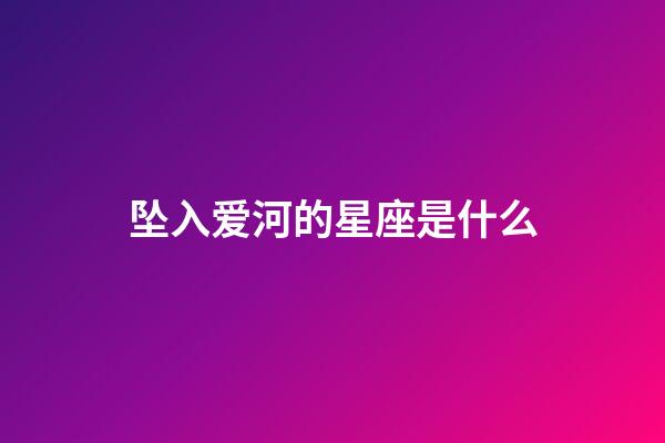 坠入爱河的星座是什么-第1张-星座运势-玄机派