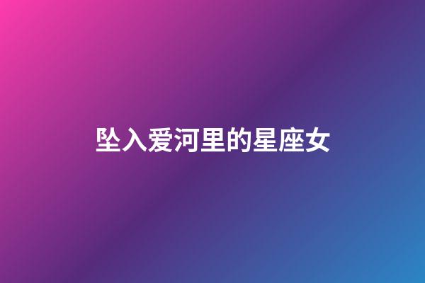 坠入爱河里的星座女-第1张-星座运势-玄机派