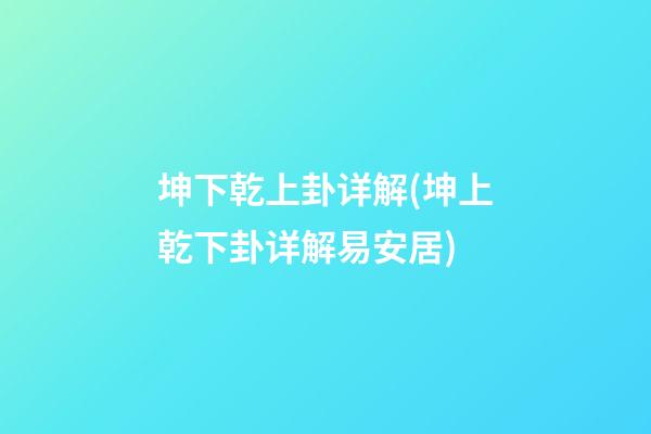 坤下乾上卦详解(坤上乾下卦详解易安居)