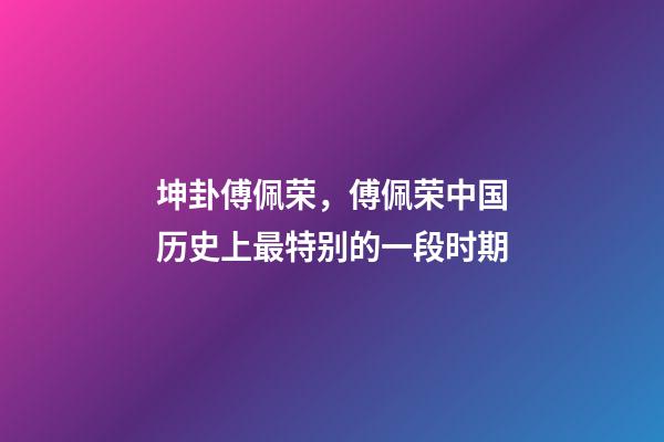 坤卦傅佩荣，傅佩荣中国历史上最特别的一段时期-第1张-观点-玄机派