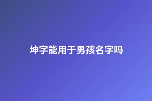 坤字能用于男孩名字吗(坤用做男孩名的意思)-第1张-男孩起名-玄机派