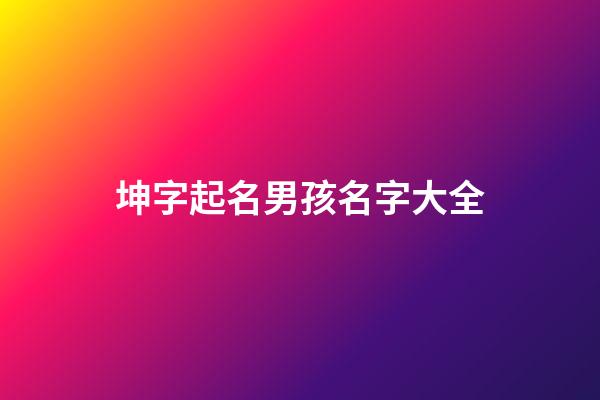坤字起名男孩名字大全(坤字起名男孩名字大全集)-第1张-男孩起名-玄机派
