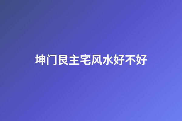 坤门艮主宅风水好不好