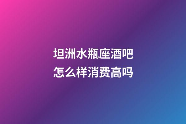 坦洲水瓶座酒吧怎么样消费高吗-第1张-星座运势-玄机派