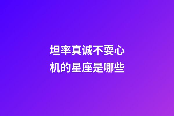 坦率真诚不耍心机的星座是哪些-第1张-星座运势-玄机派