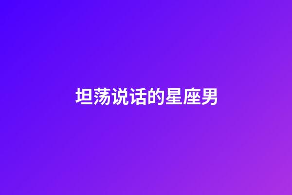 坦荡说话的星座男-第1张-星座运势-玄机派