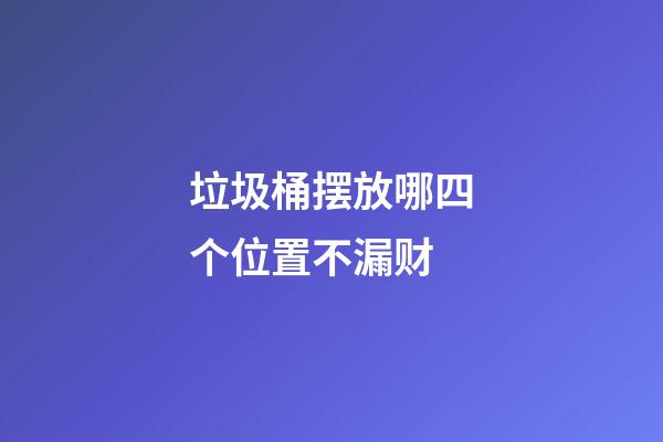 垃圾桶摆放哪四个位置不漏财
