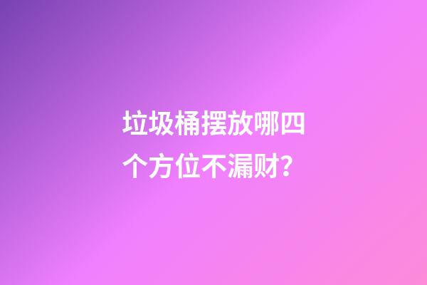 垃圾桶摆放哪四个方位不漏财？