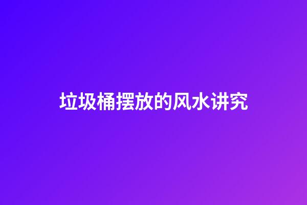 垃圾桶摆放的风水讲究