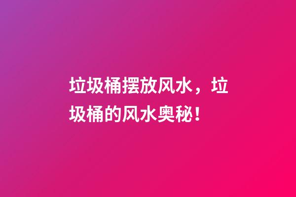 垃圾桶摆放风水，垃圾桶的风水奥秘！