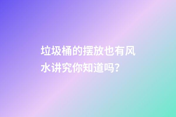 垃圾桶的摆放也有风水讲究你知道吗？