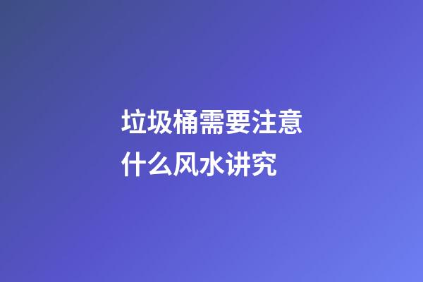 垃圾桶需要注意什么风水讲究