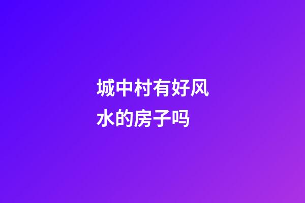 城中村有好风水的房子吗