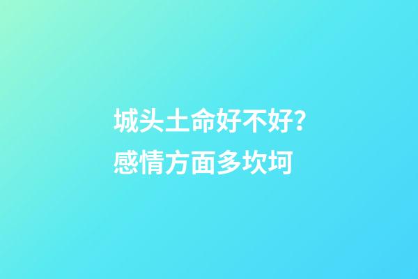 城头土命好不好？感情方面多坎坷