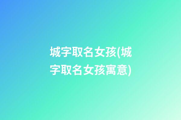 城字取名女孩(城字取名女孩寓意)