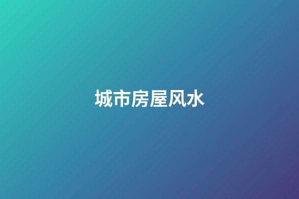 城市房屋风水