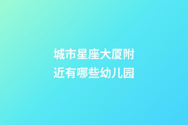 城市星座大厦附近有哪些幼儿园