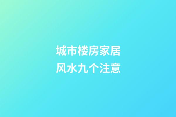 城市楼房家居风水九个注意