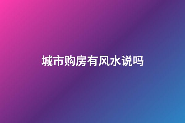 城市购房有风水说吗