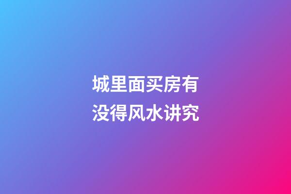 城里面买房有没得风水讲究