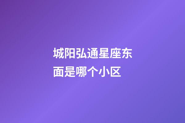 城阳弘通星座东面是哪个小区