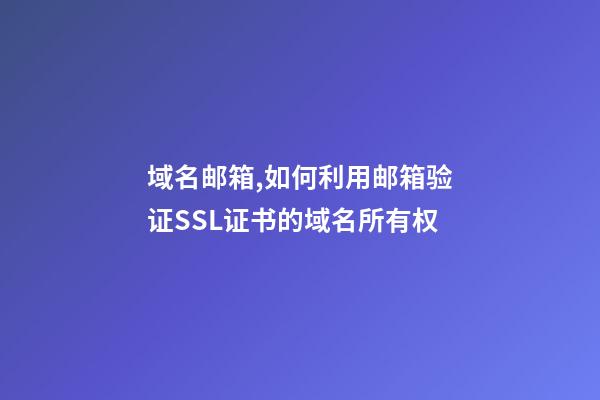 域名邮箱,如何利用邮箱验证SSL证书的域名所有权-第1张-观点-玄机派