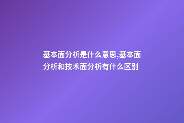 基本面分析是什么意思,基本面分析和技术面分析有什么区别-第1张-观点-玄机派