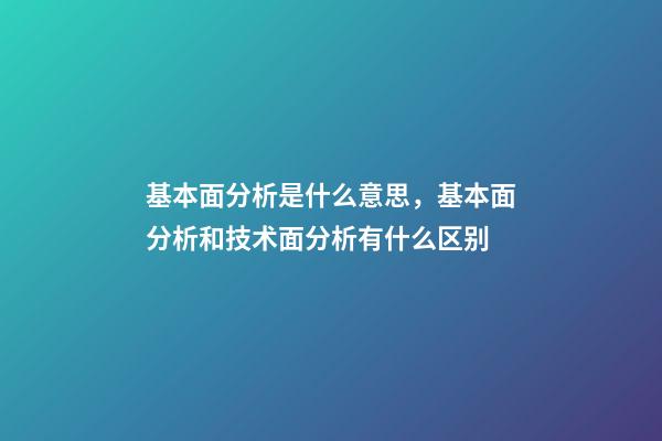 基本面分析是什么意思，基本面分析和技术面分析有什么区别-第1张-观点-玄机派